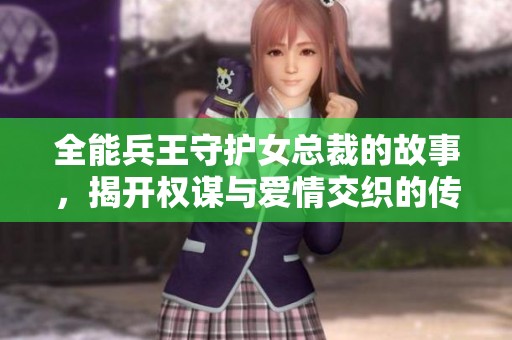 全能兵王守护女总裁的故事，揭开权谋与爱情交织的传奇冒险