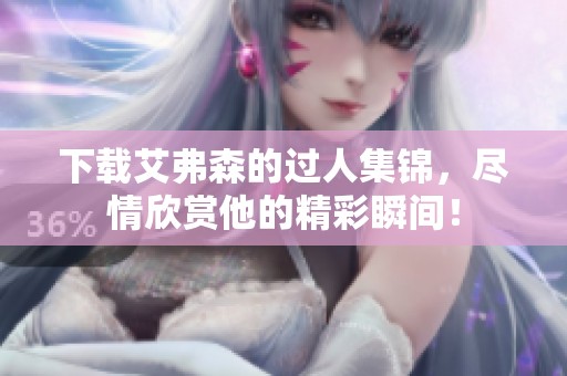 下载艾弗森的过人集锦，尽情欣赏他的精彩瞬间！
