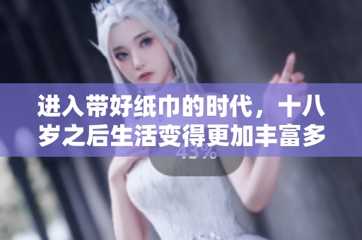 进入带好纸巾的时代，十八岁之后生活变得更加丰富多彩