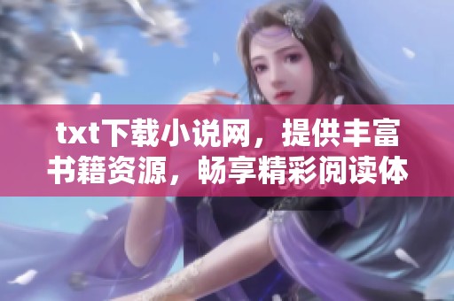txt下载小说网，提供丰富书籍资源，畅享精彩阅读体验