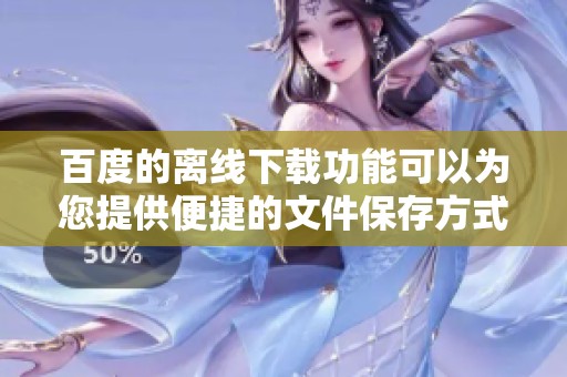 百度的离线下载功能可以为您提供便捷的文件保存方式