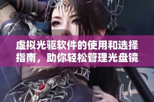 虚拟光驱软件的使用和选择指南，助你轻松管理光盘镜像文件