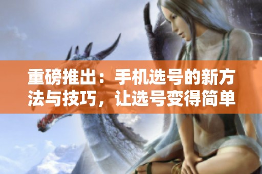 重磅推出：手机选号的新方法与技巧，让选号变得简单有趣