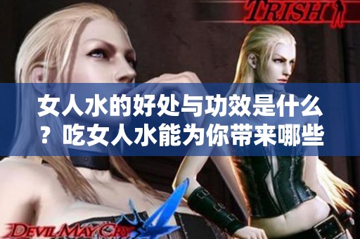 女人水的好处与功效是什么？吃女人水能为你带来哪些积极影响呢？