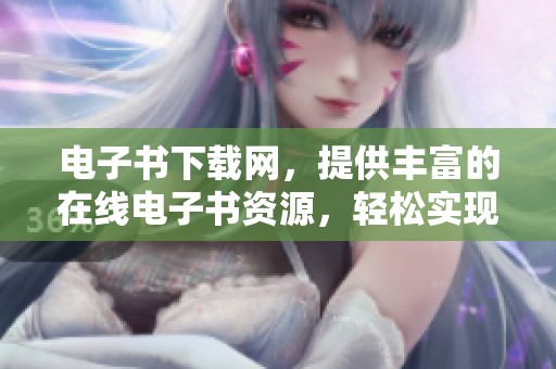电子书下载网，提供丰富的在线电子书资源，轻松实现一键下载体验