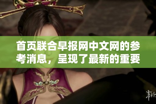 首页联合早报网中文网的参考消息，呈现了最新的重要资讯内容
