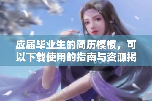 应届毕业生的简历模板，可以下载使用的指南与资源揭秘