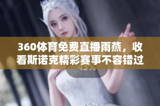 360**免费直播雨燕，收看斯诺克精彩赛事不容错过