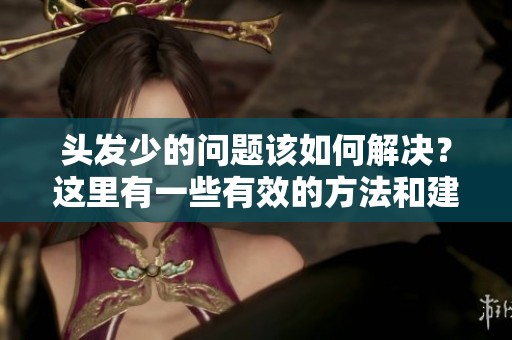 头发少的问题该如何解决？这里有一些有效的方法和建议