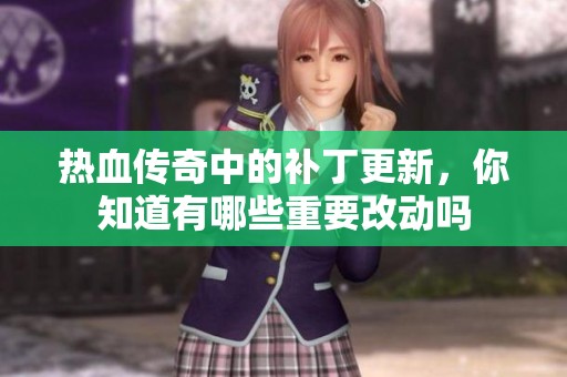 热血传奇中的补丁更新，你知道有哪些重要改动吗