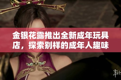 金银花露推出全新成年玩具店，探索别样的成年人趣味世界