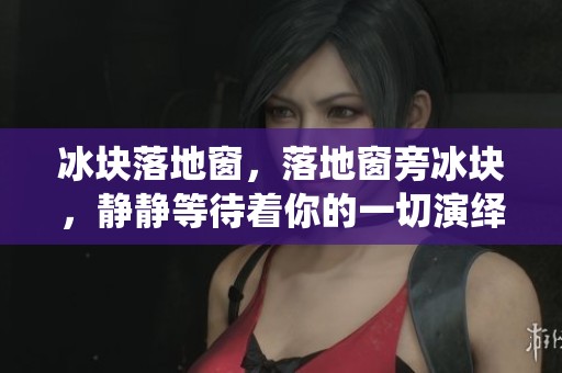 冰块落地窗，落地窗旁冰块，静静等待着你的一切演绎