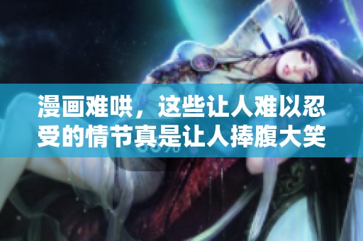 漫画难哄，这些让人难以忍受的情节真是让人捧腹大笑