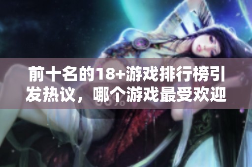 前十名的18+游戏排行榜引发热议，哪个游戏最受欢迎呢