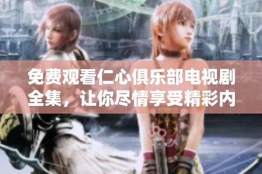 免费观看仁心俱乐部电视剧全集，让你尽情享受精彩内容！
