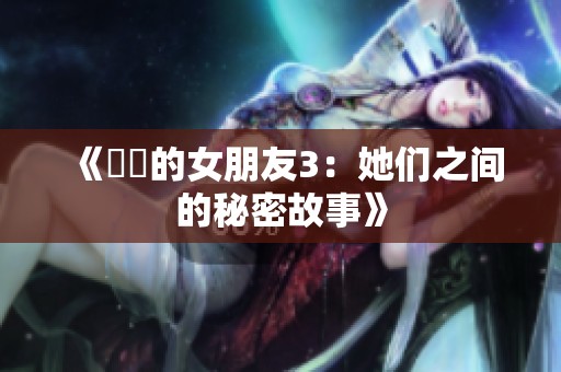 《妺妺的女朋友3：她们之间的秘密故事》