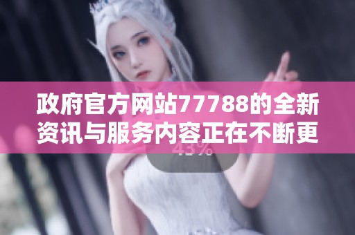 政府官方网站77788的全新资讯与服务内容正在不断更新中