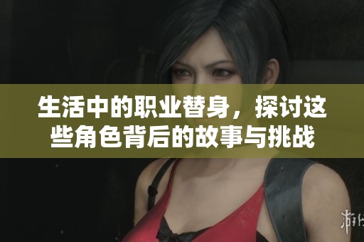 生活中的职业替身，探讨这些角色背后的故事与挑战