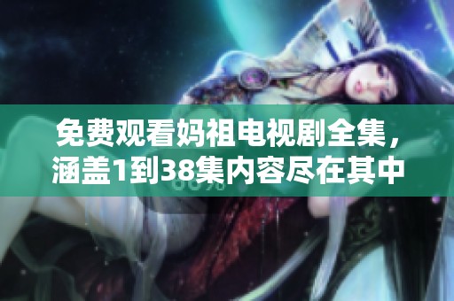 免费观看妈祖电视剧全集，涵盖1到38集内容尽在其中