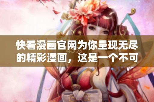 快看漫画官网为你呈现无尽的精彩漫画，这是一个不可错过的平台