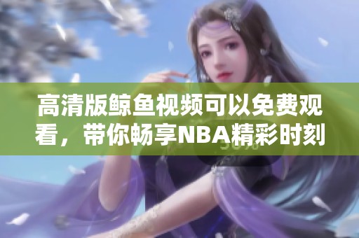 高清版鲸鱼视频可以免费观看，带你畅享NBA精彩时刻
