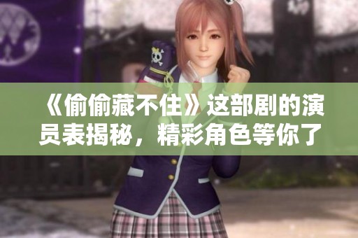 《偷偷藏不住》这部剧的演员表揭秘，精彩角色等你了解