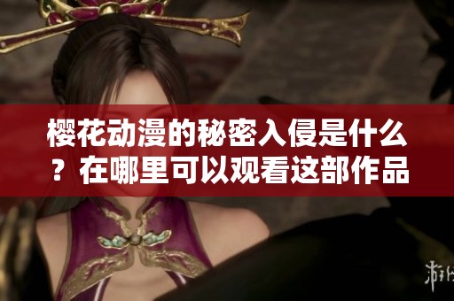 樱花动漫的秘密入侵是什么？在哪里可以观看这部作品呢？