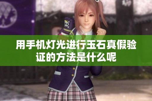 用手机灯光进行玉石真假验证的方法是什么呢