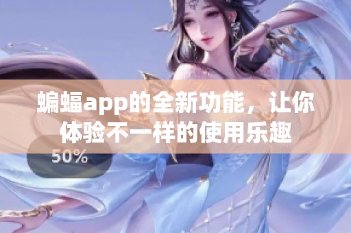 蝙蝠app的全新功能，让你体验不一样的使用乐趣