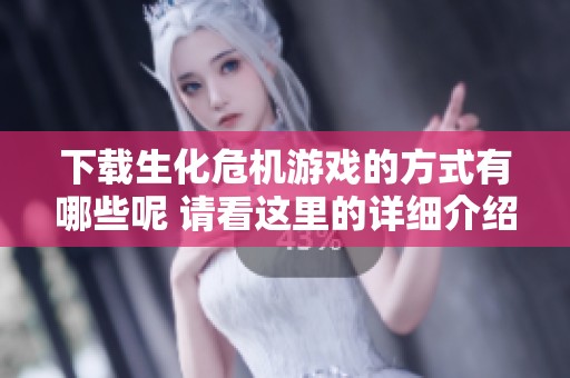 下载生化危机游戏的方式有哪些呢 请看这里的详细介绍与指南