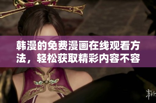 韩漫的免费漫画在线观看方法，轻松获取精彩内容不容错过！