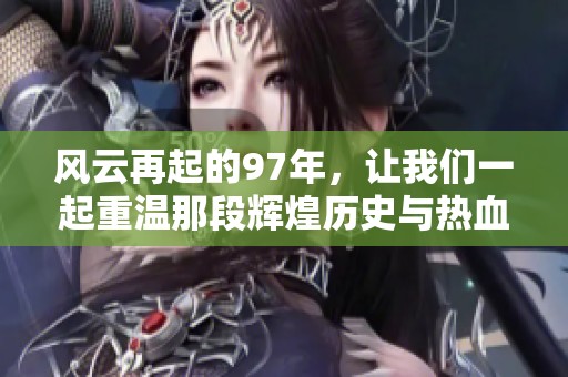 风云再起的97年，让我们一起重温那段辉煌历史与热血岁月