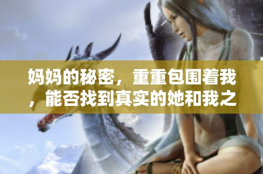 妈妈的秘密，重重包围着我，能否找到真实的她和我之间的联系？
