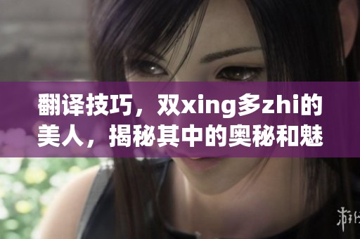翻译技巧，双xing多zhi的美人，揭秘其中的奥秘和魅力所在