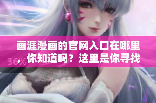 画涯漫画的官网入口在哪里，你知道吗？这里是你寻找画涯漫画官网入口的地方。