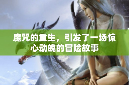 魔咒的重生，引发了一场惊心动魄的冒险故事