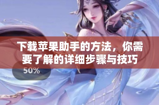 下载苹果助手的方法，你需要了解的详细步骤与技巧