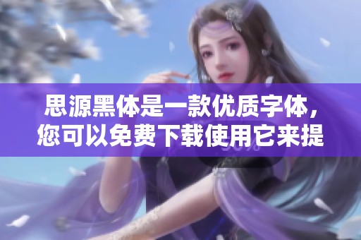 思源黑体是一款优质字体，您可以免费下载使用它来提升您的设计效果