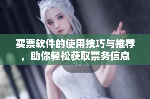 买票软件的使用技巧与推荐，助你轻松获取票务信息
