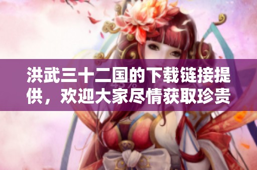 洪武三十二国的下载链接提供，欢迎大家尽情获取珍贵资料。