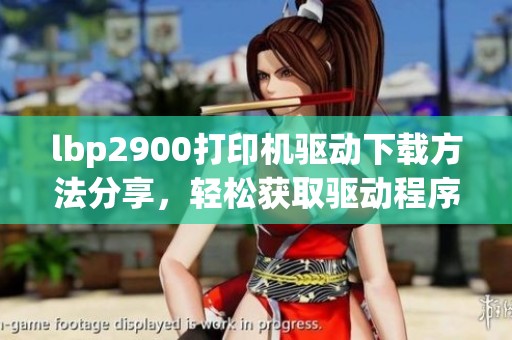 lbp2900打印机驱动下载方法分享，轻松获取驱动程序的步骤介绍
