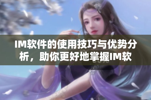 IM软件的使用技巧与优势分析，助你更好地掌握IM软件的功能与应用