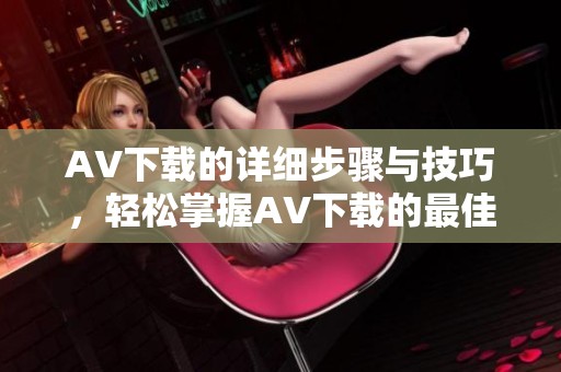 AV下载的详细步骤与技巧，轻松掌握AV下载的最佳方法