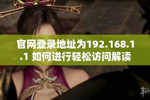 官网登录地址为192.168.1.1 如何进行轻松访问解读