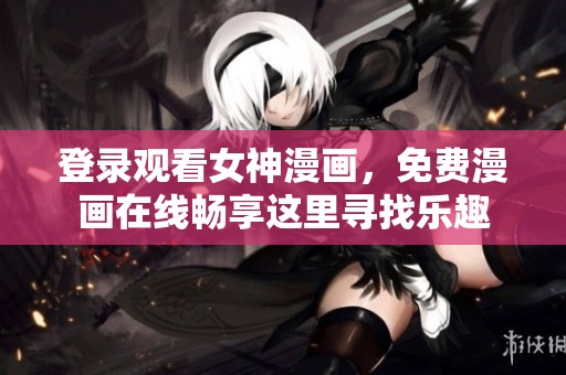 登录观看女神漫画，免费漫画在线畅享这里寻找乐趣