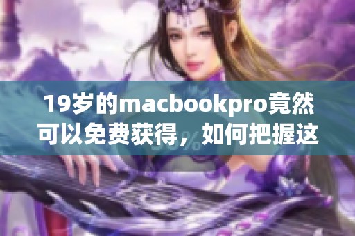 19岁的macbookpro竟然可以免费获得，如何把握这个难得的机会呢