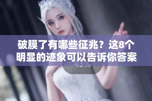破膜了有哪些征兆？这8个明显的迹象可以告诉你答案。
