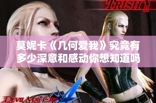 莫妮卡《几何爱我》究竟有多少深意和感动你想知道吗