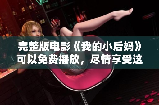 完整版电影《我的小后妈》可以免费播放，尽情享受这部精彩影片！