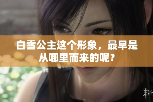 白雪公主这个形象，最早是从哪里而来的呢？